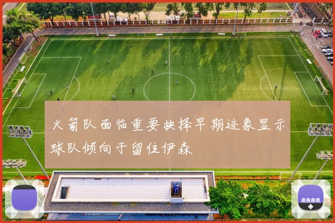 火箭队面临重要抉择早期迹象显示球队倾向于留住伊森