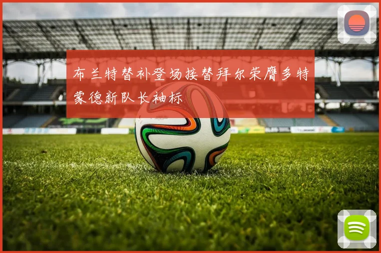 布兰特替补登场接替拜尔荣膺多特蒙德新队长袖标