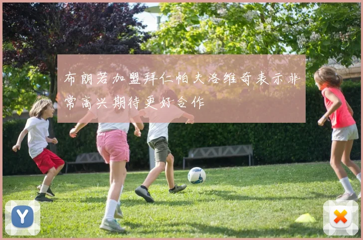 布朗若加盟拜仁帕夫洛维奇表示非常高兴期待更好合作