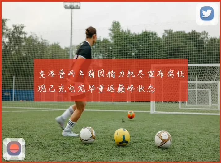 克洛普两年前因精力耗尽宣布离任现已充电完毕重返巅峰状态