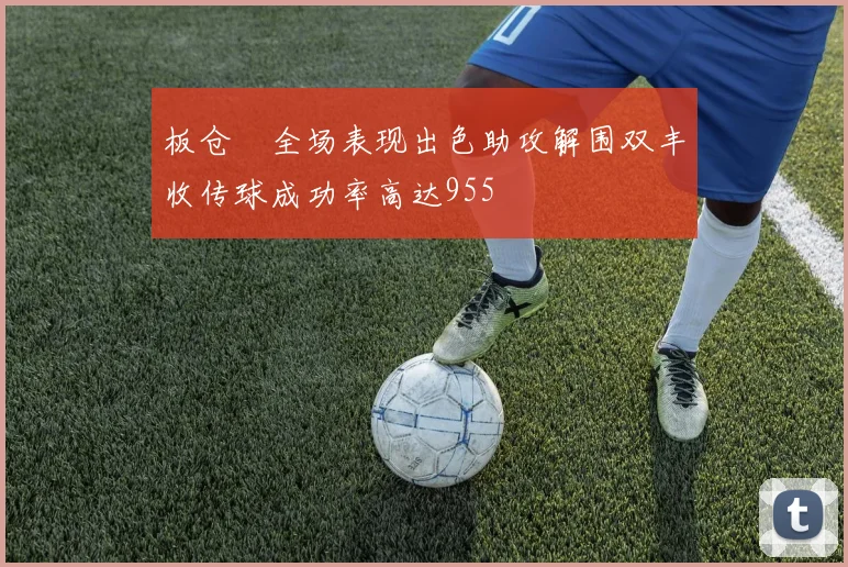 板仓滉全场表现出色助攻解围双丰收传球成功率高达955