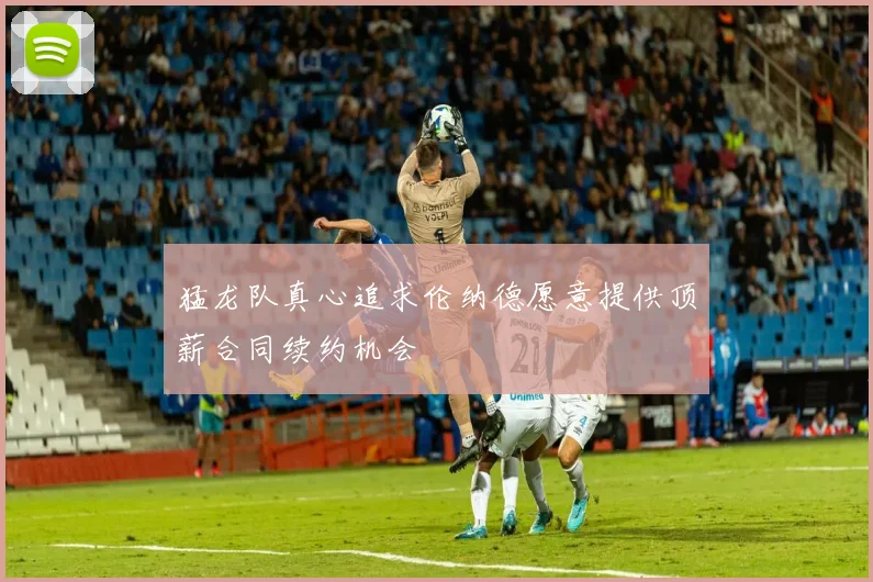 猛龙队真心追求伦纳德愿意提供顶薪合同续约机会